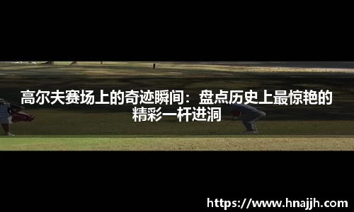 高尔夫赛场上的奇迹瞬间：盘点历史上最惊艳的精彩一杆进洞